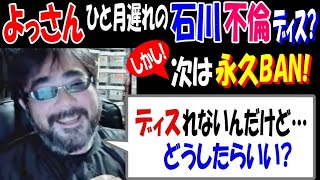 【よっさん】ひと月遅れの【石川】不倫ディス? しかし、次は永久BAN「ディスれないんだけど、どうしたらいい?」