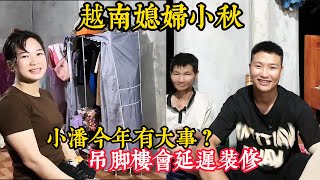 【越南媳妇小秋】网友都在催促小潘装修，实际上小潘今年有其他的大事？装修会延迟吗？小弟情商堪忧怎么回事？