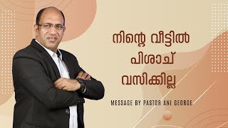 നിന്റെ വീട്ടിൽ പിശാച് വസിക്കില്ല | Message by Pastor Ani George