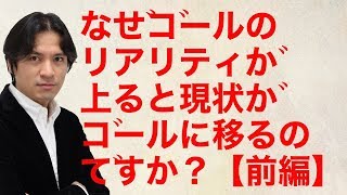 なぜゴールのリアリティーが高くなると、現状がゴールに移るのですか？【前編】