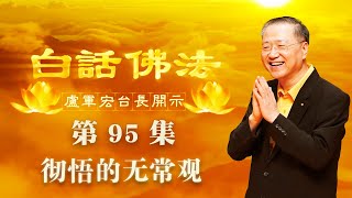 卢台长【彻悟的无常观】-卢军宏台长白话佛法开示（第九十五集）2020年6月27日(更新字幕)