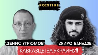 КАВКАЗ: ЗА ПОБЕДУ УКРАИНЫ и ПРОТИВ МОСКВЫ / ВАНАДЗЕ / УГРЮМОВ / POISTINE