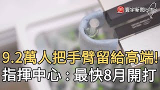 9.2萬人把手臂留給高端！指揮中心：最快8月開打@globalnewstw