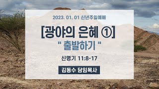 주일설교 _ 김동수 목사 _ 2023/01/01 [광야의 은혜①] “출발하기” _ 주일교회 신년주일 통합예배