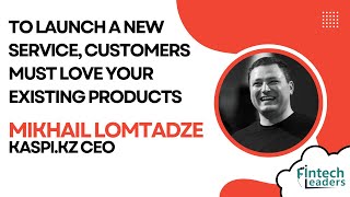 To Launch a New Service, Customers Must Love Your Existing Products - Mikhail Lomtadze, Kaspi.kz CEO