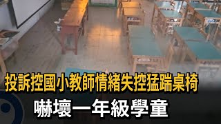 投訴控國小教師情緒失控猛踹桌椅　　嚇壞一年級學童－民視新聞