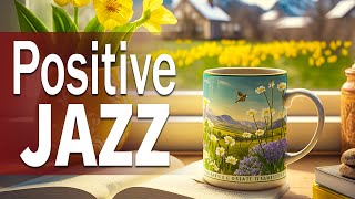 Positive Jazz Music ☕ Elegant Spring Jazz and Exquisite March Bossa Nova for Good New Day, Relax