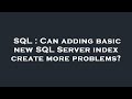 SQL : Can adding basic new SQL Server index create more problems?
