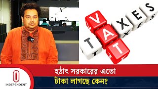 মানুষের খরচ বাড়িয়ে হঠাৎ সরকারের এতো টাকা লাগছে কেন? | VAT | Interim Government | Independent TV