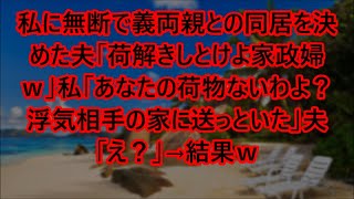 【スカッとする話】私に無断で義両親との同居を決めた夫「荷解きしとけよ家政婦ｗ」私「あなたの荷物ないわよ？浮気相手の家に送っといた」夫「え？」→結果ｗ【修羅場】