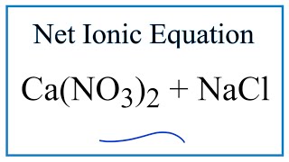 How to Write the Net Ionic Equation for Ca(NO3)2 + NaCl = CaCl2 + NaNO3