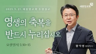 [새중앙교회] 영생의 축복을 반드시 누리십시오_ 황덕영 목사 _2023년 5월 21일