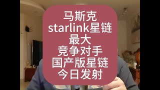 马斯克starlink的最大竞争对手-国产版星链，今日发射！ #马斯克