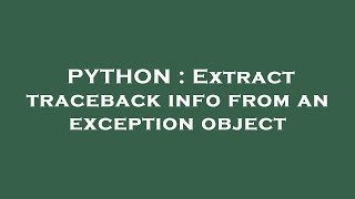 PYTHON : Extract traceback info from an exception object