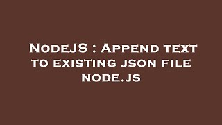 NodeJS : Append text to existing json file node.js