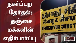 நகர்ப்புற தேர்தல்: தஞ்சை மக்களின் எதிர்பார்ப்பு