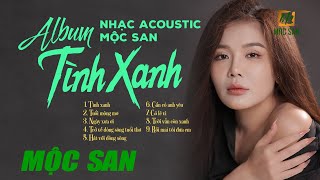 Album Acoustic Mộc San “ Tình Xanh” || Nhạc Trữ Tình Bất Hủ