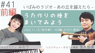 #41【前編】「うた作りの種をまいてみよう」いばみのラジオ －あの丘を越えたら－ 2022.11.13.　茨木智博・みのり