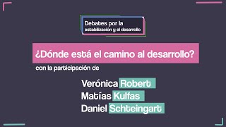 DEBATES - ¿Dónde está el camino al desarrollo? - Matías Kulfas, Daniel Schteingart y Verónica Robert