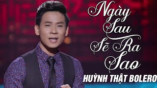 Ngày Sau Sẽ Ra Sao - Huỳnh Thật Bolero | (MV OFFICIAL)