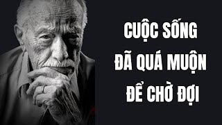 Cuộc sống đã quá muộn để chờ đợi. Những Bài Học Cuộc Sống Giúp Bạn Tỉnh Ngộ