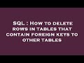 SQL : How to delete rows in tables that contain foreign keys to other tables