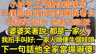 小姑子上門搶住陪嫁房！不僅吃我用我的還睡我老公！不料老公卻說：她還小別計較！婆婆笑著說：都是一家人！我拍手叫好：一家人順便生個娃唄！下一句話他全家當場嚇傻！#生活經驗 #情感故事 #深夜淺讀#幸福人生