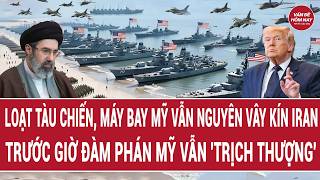 🔴Trực tiếp: Loạt tàu chiến, máy bay Mỹ vẫn vây kín Iran, trước giờ đàm phán Mỹ vẫn trịch thượng