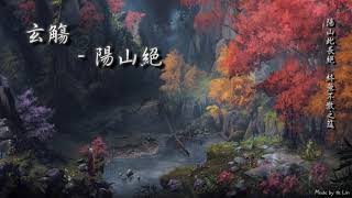 玄觴 - 陽山絕「陽山此長絕，終無不散之筵。」[ High Quality Lyrics ][ Chinese Style ] tk推薦