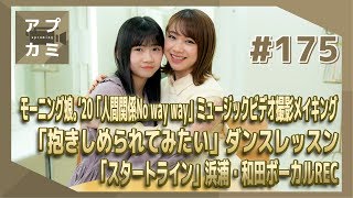 【アプカミ#175】「人間関係No way way」MVメイキング・「抱きしめられてみたい」ダンスレッスン・こぶし「スタートライン」浜浦・和田 ボーカルREC MC : 石田亜佑美 岡村ほまれ