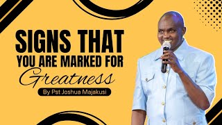 SIGNS THAT YOU ARE MARKED FOR GREATNESS   BY PASTOR JOSHUA MAJAKUSI