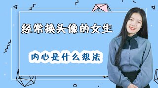 经常换头像的女生，内心在想些什么？解析女人两种心理活动/情感/恋爱