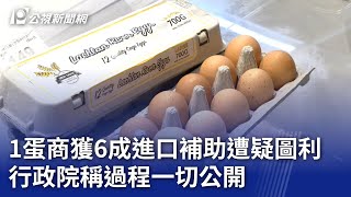 1蛋商獲6成進口補助遭疑圖利 行政院稱過程一切公開｜20230901 公視晚間新聞