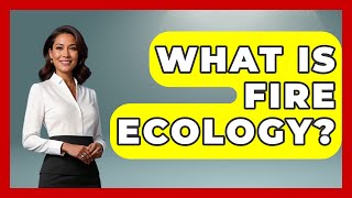 What Is Fire Ecology? - Ecosystem Essentials