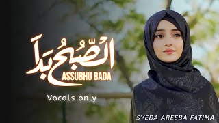 ASSUBHU BADA | Vocals only | By Syeda Areeba Fatima | Allah Hu Allah | NO MUSIC