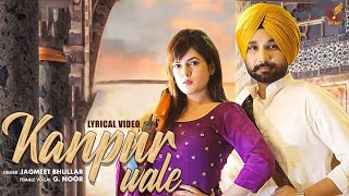 Kanpur Wale (Lyrical Video) Jagmeet Bhullar | Ft G Noor | 👍 2022 | Punjabi Songs