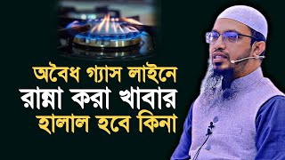 অবৈধ গ্যাস লাইনে রান্না করা খাবার খাওয়া হালাল হবে কিনা? শায়খ আহমাদুল্লাহ | Shaikh Ahmadullah |