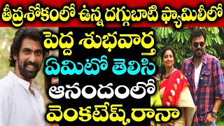 తీవ్ర శోకం లో ఉన్న దగ్గుబాటి ఫ్యామిలీ లో పెద్ద శుభవార్త ఏమిటో తెలిసి ఆనందంలో వెంకటేష్,రానా