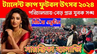 সায়ন্তিকা নাইট । ট্যালেন্ট কাপ ফুটবল উৎসব ও বিচিত্রা অনুষ্ঠান।বেড়গ্রাম ,ঢোলা হাট ,দক্ষিণ 24 পরগনা।