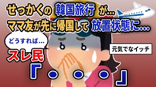 【報告者キチ】「せっかくの韓国旅行が...ママ友が先に帰国して放置状態に...」スレ民「・・・」【2chゆっくり解説】