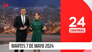 24 Central - Martes 7 de mayo 2024 | 24 Horas TVN Chile