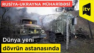 Dünya yeni dövrün astanasında: Rusiya-Ukrayna müharibəsi