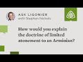 How would you explain the doctrine of limited atonement to an Arminian?