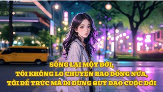 [FULL] SỐNG LẠI MỘT ĐỜI, TÔI KHÔNG LO CHUYỆN BAO ĐỒNG NỮA, TÔI ĐỂ TRÚC MÃ ĐI ĐÚNG QUỸ ĐẠO CUỘC ĐỜI