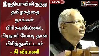 இந்தியாவிலிருந்து தமிழகத்தை நாங்கள் பிரிக்கவில்லை, பிரதமர் மோடி தான் பிரித்துவிட்டார் - கி.வீரமணி