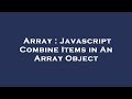 Array : Javascript Combine Items in An Array Object
