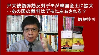 尹大統領弾劾反対デモが韓国全土に拡大‥あの国の裁判はデモに左右される？ by榊淳司