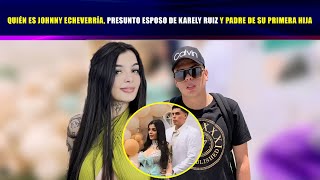 Who is Johnny Echeverría, Karely Ruiz's alleged husband and father of her first daughter?