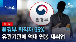 [단독]환경부 퇴직자 95%, 유관기관에 억대 연봉 재취업 | 뉴스A