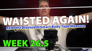 RENPHO Best Bluetooth Smart Body Tape Measure In Depth Review - WEEK 26.5 - WAISTED AGAIN!